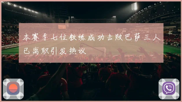 本赛季七位教练成功击败巴萨三人已离职引发热议