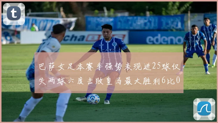 巴萨女足本赛季强势表现进25球仅失两球六度击败皇马最大胜利6比0