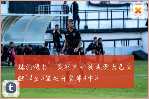 稳扎稳打！莫布里半场表现出色贡献12分3篮板并罚球4中3