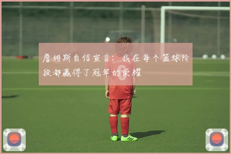 詹姆斯自信宣言：我在每个篮球阶段都赢得了冠军的荣耀