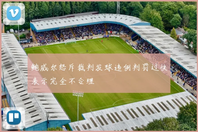 鲍威尔怒斥裁判发球违例判罚过快表示完全不合理