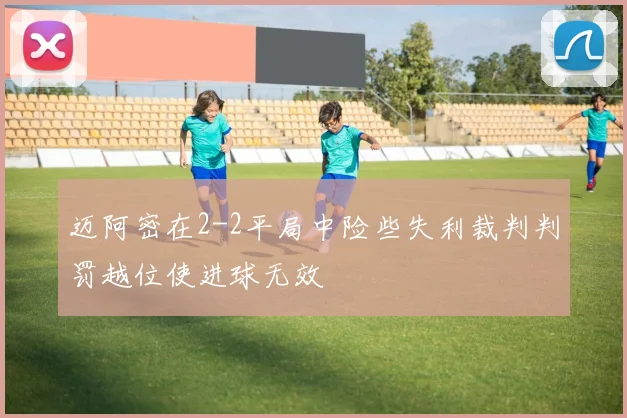 迈阿密在2-2平局中险些失利裁判判罚越位使进球无效