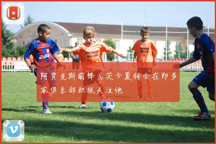 阿贾克斯前锋戈茨今夏转会在即多家俱乐部积极关注他