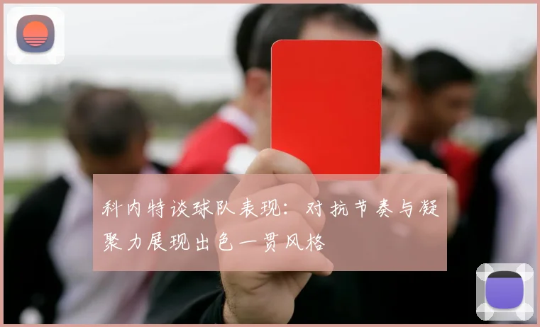科内特谈球队表现：对抗节奏与凝聚力展现出色一贯风格