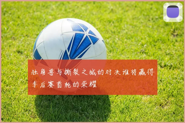 独角兽与撕裂之城的对决谁将赢得季后赛首轮的荣耀