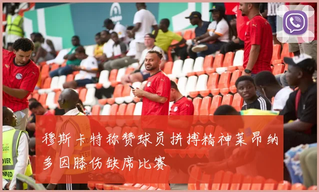 穆斯卡特称赞球员拼搏精神莱昂纳多因膝伤缺席比赛