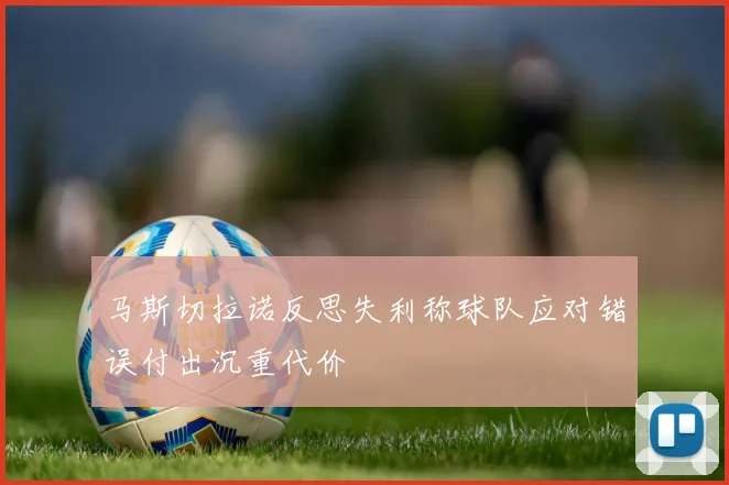 马斯切拉诺反思失利称球队应对错误付出沉重代价