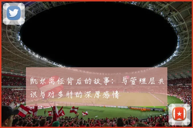 凯尔离任背后的故事：与管理层共识与对多特的深厚感情