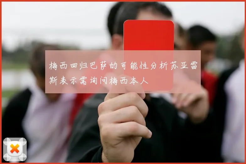 梅西回归巴萨的可能性分析苏亚雷斯表示需询问梅西本人