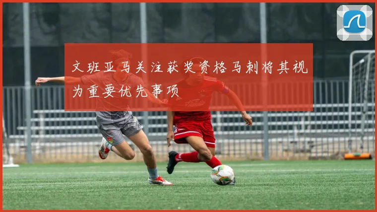 文班亚马关注获奖资格马刺将其视为重要优先事项