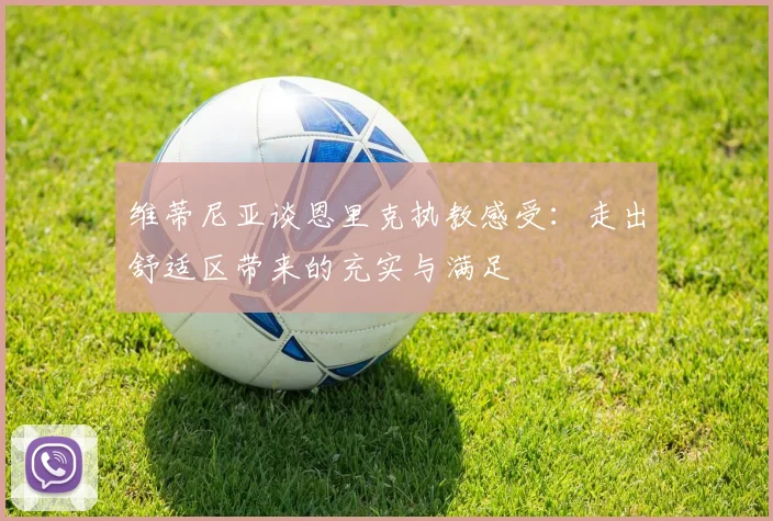 维蒂尼亚谈恩里克执教感受：走出舒适区带来的充实与满足