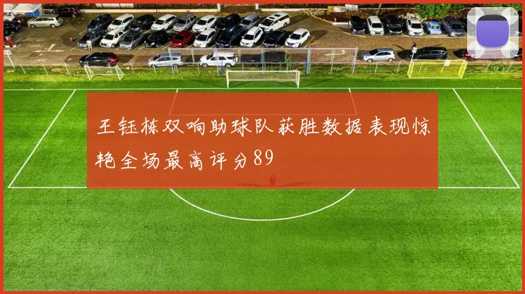王钰栋双响助球队获胜数据表现惊艳全场最高评分89